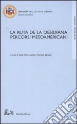 La ruta de la obsisiana. Percorsi mesoamericani. Atti del Convegno (Salerno, 12-13 dicembre 2002) libro