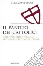 Il partito dei cattolici. Dall'Italia degasperiana alle correnti democristiane