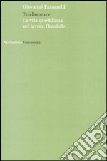 Telelavorare. La vita quotidiana nel lavoro flessibile libro
