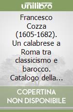 Francesco Cozza (1605-1682). Un calabrese a Roma tra classicismo e barocco. Catalogo della mostra (Roma, 24 gennaio 2007-13 gennaio 2008). Ediz. illustrata libro