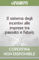 Il sistema degli incentivi alle imprese tra passato e futuro libro