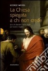 La Chiesa spiegata a chi non crede (e a chi desidera capire di più per credere meglio) libro di Weigel George