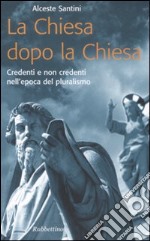 La Chiesa dopo la Chiesa. Credenti e non credenti nell'epoca del pluralismo libro