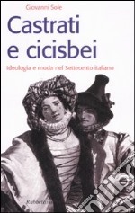 Castrati e cicisbei. Ideologia e moda nel Settecento italiano libro