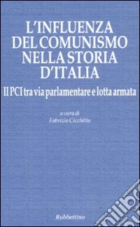 L'influenza del comunismo nella storia d'Italia. Il PCI tra via parlamentare e lotta armata. Atti del Convegno organizzato dalla Fondazione Magna Carta...