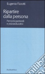 Ripartire dalla persona. percorsi pastorali e psicoeducativi libro