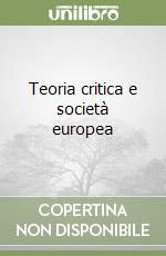 Teoria critica e società europea libro