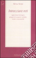 Intrecciare reti. Agricoltori biologici, gruppi di acquisto solidali, turisti responsabili libro