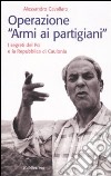 Operazione «armi ai partigiani». I segreti del Pci e la Repubblica di Caulonia libro di Cavallaro Alessandro