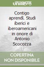 Contigo aprendì. Studi iberici e iberoamericani in onore di Antonio Scocozza libro