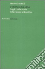 L'ombra della politica. Saggio sulla storia del pensiero antipolitico libro