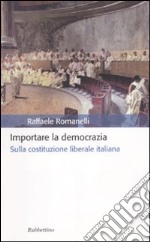 Importare la democrazia. Sulla costituzione liberale italiana libro