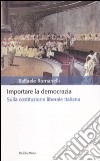 Importare la democrazia. Sulla costituzione liberale italiana libro di Romanelli Raffaele