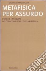 Metafisica per assurdo. Peirce e i problemi dell'epistemologia contemporanea libro