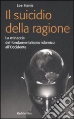 Il suicidio della ragione. La minaccia del fondamentalismo islamico all'Occidente libro