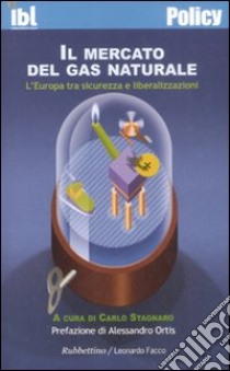 Il mercato del gas naturale. L'Europa tra sicurezza e liberalizzazioni, Stagnaro C. (cur.)