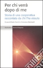 Per chi verrà dopo di me. Storia di una cooperativa raccontata da chi l'ha vissuta libro