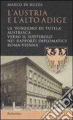 L'Austria e l'Alto Adige. La «funzione di tutela» austriaca verso il Sudtirolo nei rapporti diplomatici Roma-Vienna libro