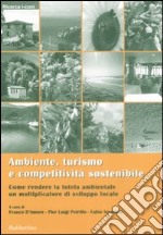 Ambiente, turismo e competitività sostenibile. Come rendere la tutela ambientale un moltiplicatore di sviluppo locale libro