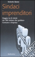 Sindaci imprenditori. Viaggio tra le storie dei 300 italiani che guidano Comune e impresa libro