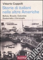 Storie di italiani nelle altre Americhe. Bolivia, Brasile, Colombia, Guatemala, Venezuela libro