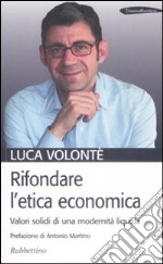 Rifondare l'etica economica. Valori solidi di una modernità liquida libro