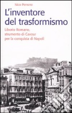 L'inventore del trasformismo. Liborio Romano, strumento di Cavour per la conquista di Napoli libro