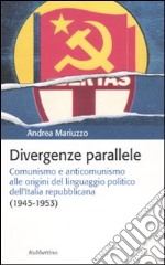 Divergenze parallele. Comunismo e anticomunismo alle origini del linguaggio politico dell'Italia repubblicana libro