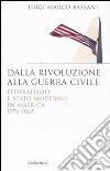 Dalla rivoluzione alla guerra civile. Federalismo e stato moderno in America 1776-1865 libro di Bassani Luigi M.