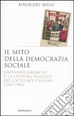 Il mito della democrazia sociale. Giovanni Gronchi e la cultura politica dei cattolici italiani (1902-1955) libro