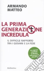 La prima generazione incredula. Il difficile rapporto tra i giovani e la fede libro