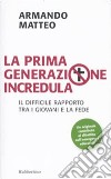 La prima generazione incredula. Il difficile rapporto tra i giovani e la fede libro