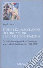 Storia dell'associazione di fondazioni e di casse di risparmio. La difficile conquista di un'autonomia al servizio della collettività, 1991-2007 libro