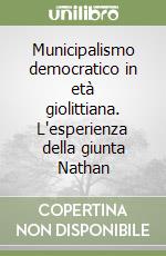 Municipalismo democratico in età giolittiana. L'esperienza della giunta Nathan libro