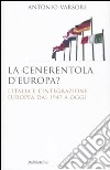 La Cenerentola d'Europa. L'Italia e l'integrazione europea dal 1946 ad oggi libro di Varsori Antonio
