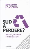 Sud a perdere? Rimorsi, rimpianti e premonizioni libro di Lo Cicero Massimo