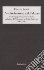 L'ospite inatteso nel palazzo. La stampa parlamentare in Italia dalla fine dell'Ottocento al delitto Matteotti (1894-1924) libro