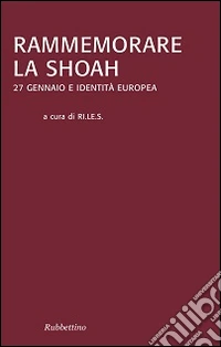 Rammemorare la Shoah. 27 gennaio e identità europea libro