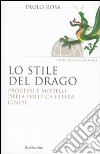 Lo stile del drago. Processi e modelli della politica estera cinese libro di Rosa Paolo