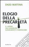 Elogio della precarietà. Il lavoro tra flessibilità, sussidiarietà e federalismo libro