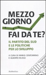 Mezzogiorno fai da te? Il partito del sud e le le politiche per lo sviluppo libro