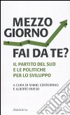 Mezzogiorno fai da te? Il partito del sud e le le politiche per lo sviluppo libro