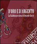 D'oro e d'argento. La Calabria preziosa di Gerardo Sacco. Catalogo della mostra (Catanzaro, 19 dicembre 2009-14 febbraio 2010). Ediz. illustrata libro