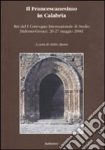 Il francescanesimo in Calabria. Atti del 1° Convegno internazionale di studio (Siderno-Gerace, 26-27 maggio 2006) libro