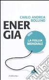 Energia. La follia mondiale libro di Bollino Carlo A.