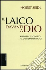 Il laico davanti a Dio. Risposta filosofica al laicismo contemporaneo libro