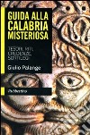 Guida alla Calabria misteriosa. Tesori, riti, credenze, sortilegi libro di Palange Giulio