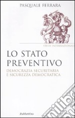 Lo Stato preventivo. Democrazia securitaria e sicurezza democratica libro