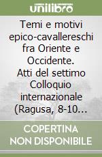 Temi e motivi epico-cavallereschi fra Oriente e Occidente. Atti del settimo Colloquio internazionale (Ragusa, 8-10 maggio 2008) libro