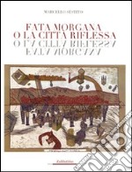 Fata Morgana o la città riflessa. Ediz. illustrata libro